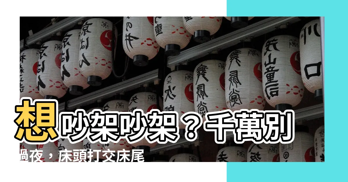 【牀頭打交牀尾和意思】想吵架吵架？千萬別過夜，牀頭打交牀尾和意思，下半句才是精髓