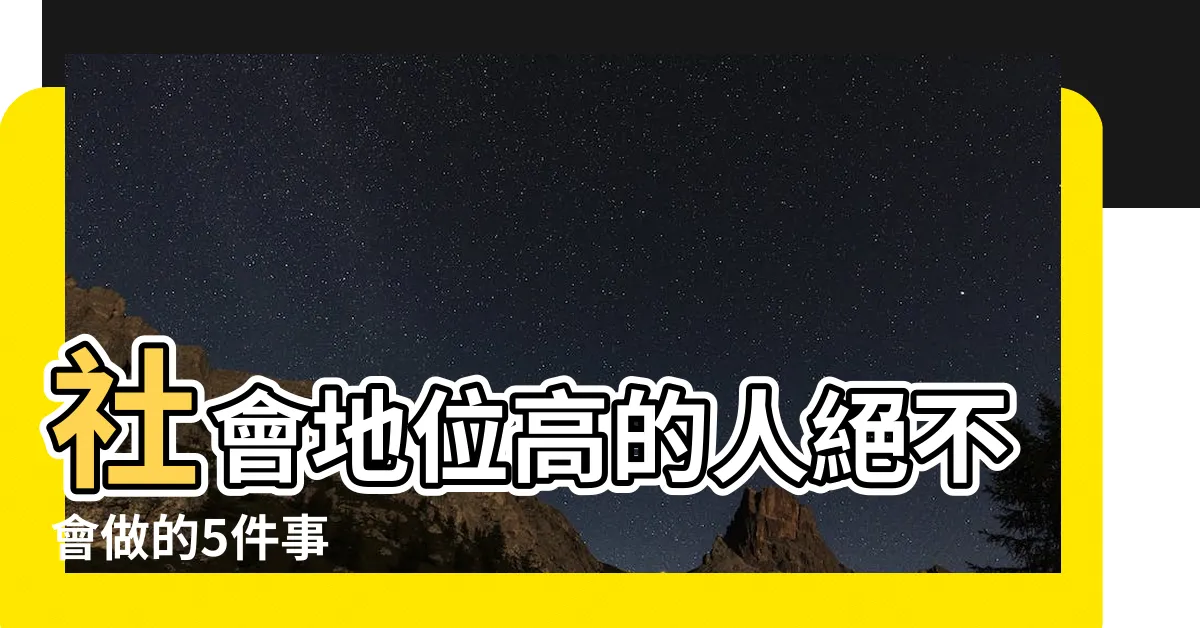 【社會地位高的人】社會地位高的人絕不會做的5件事