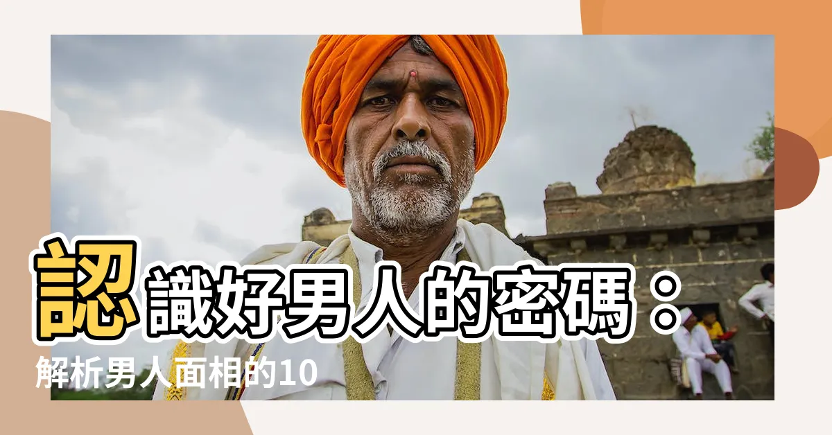 【男人 面相】認識好男人的密碼：解析男人面相的10大關鍵特徵