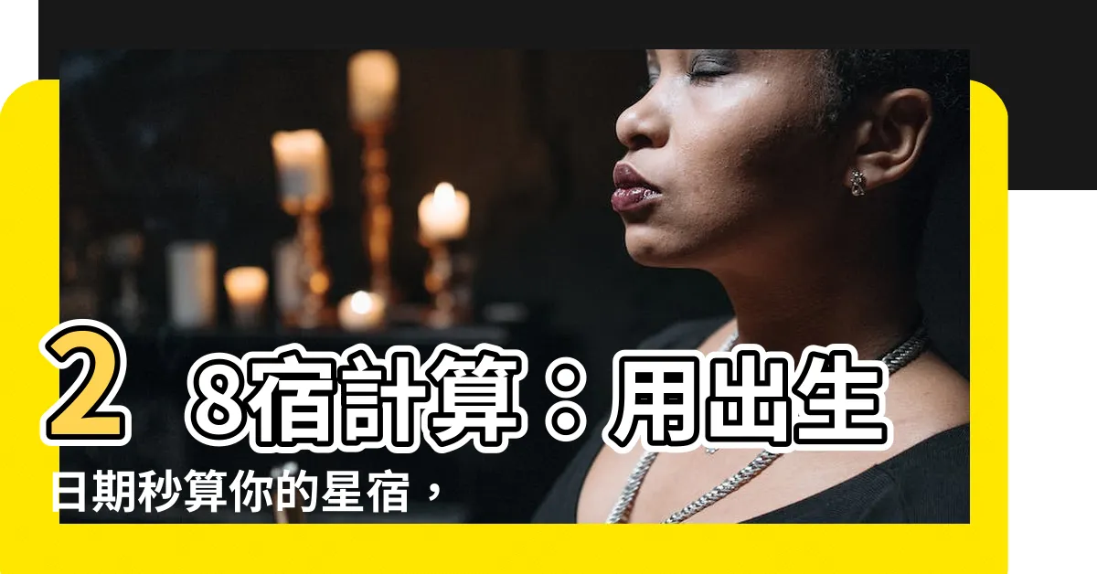 【28宿 計算】28宿計算：用出生日期秒算你的星宿，吉凶運勢大公開！