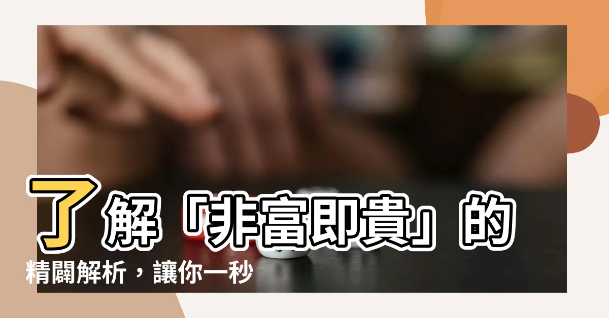 【非富即貴意思】瞭解「非富即貴」的精闢解析，讓你一秒掌握其涵義！