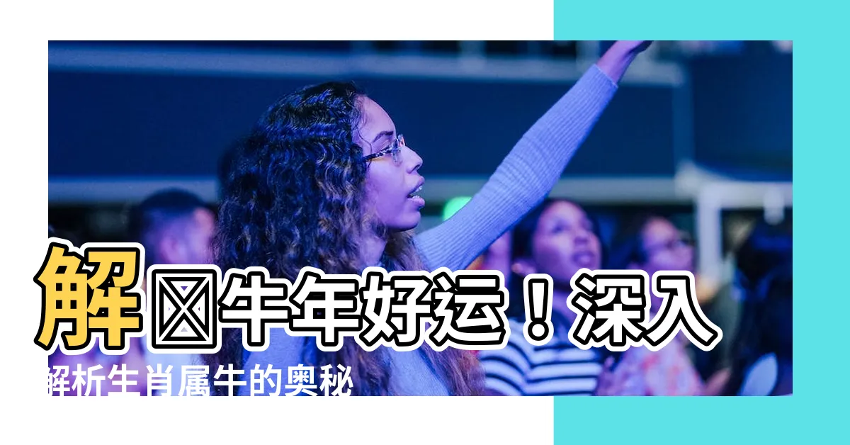 【牛生肖】解鎖牛年好運！深入解析生肖屬牛的奧秘