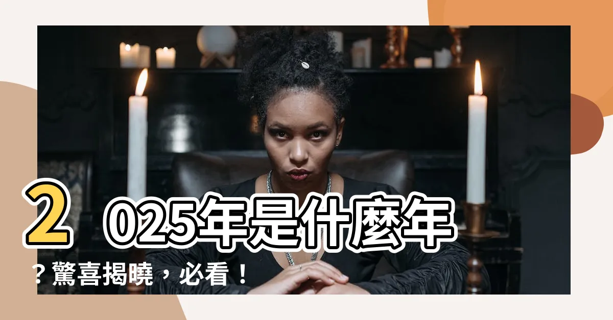 【2025年是什麼年】2025年是什麼年？驚喜揭曉，必看！