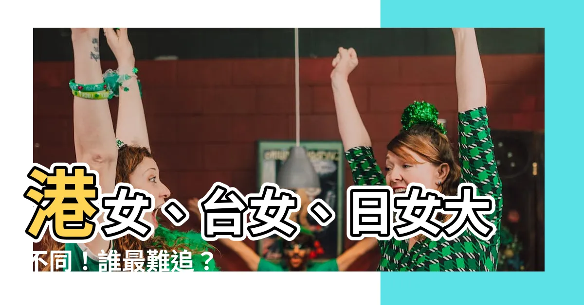 【港女 台女 日女】港女、台女、日女大不同！誰最難追？