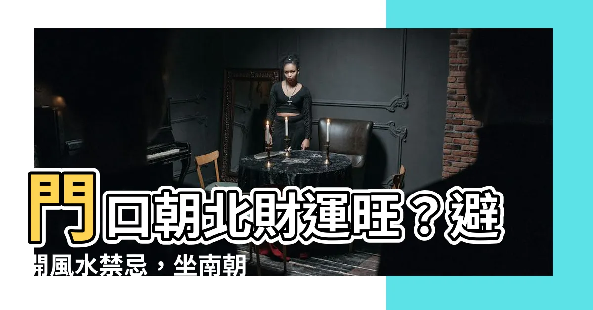 【門口向北】門口朝北財運旺？避開風水禁忌，坐南朝北房屋也能提升運勢！