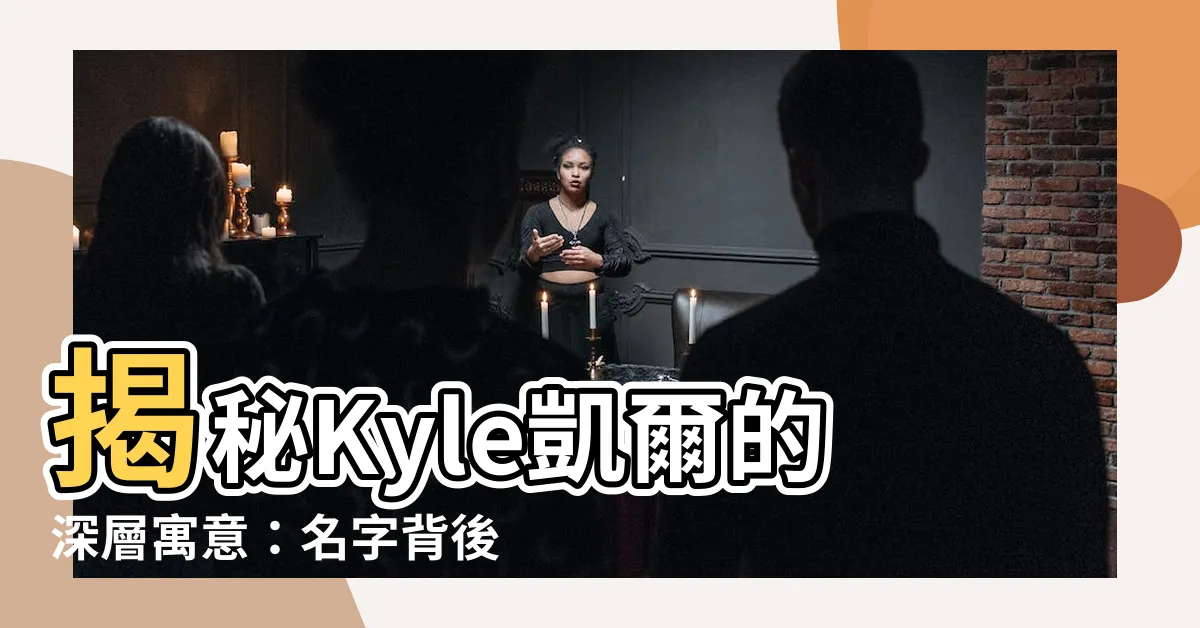 【kyle寓意】揭秘Kyle凱爾的深層寓意：名字背後的神秘含義