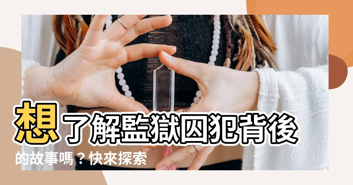 【囚意思】想瞭解監獄囚犯背後的故事嗎？快來探索「囚」的深刻含義