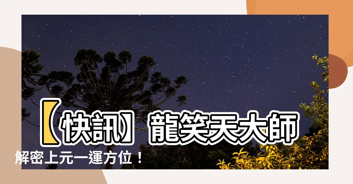 【上元一運方位】【快訊】龍笑天大師解密上元一運方位！揭開三元九運的奧秘！