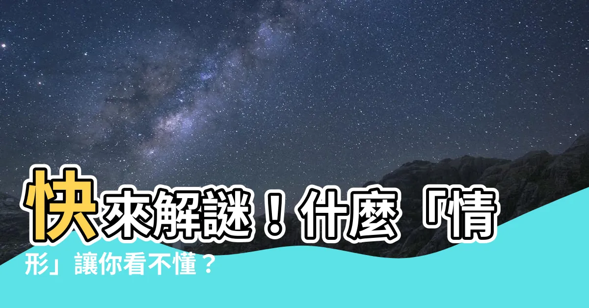 【情形的意思】快來解謎！什麼「情形」讓你看不懂？