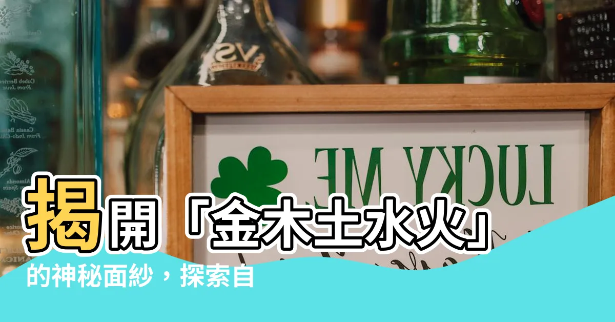 【金木土水火】揭開「金木土水火」的神秘面紗，探索自然界的五大元素