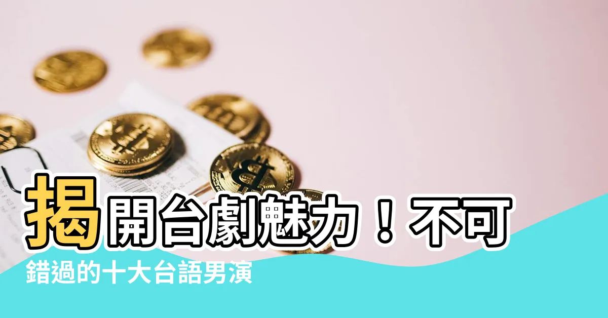 【台語 男演員】揭開台劇魅力！不可錯過的十大台語男演員