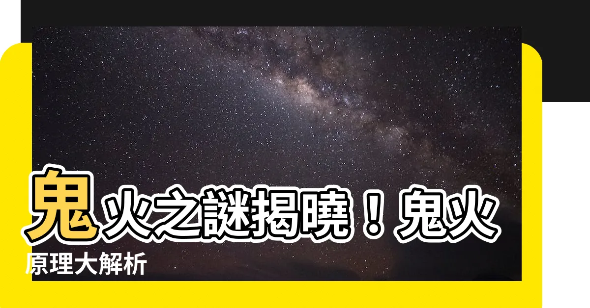 【鬼火原理】鬼火之謎揭曉！鬼火原理大解析
