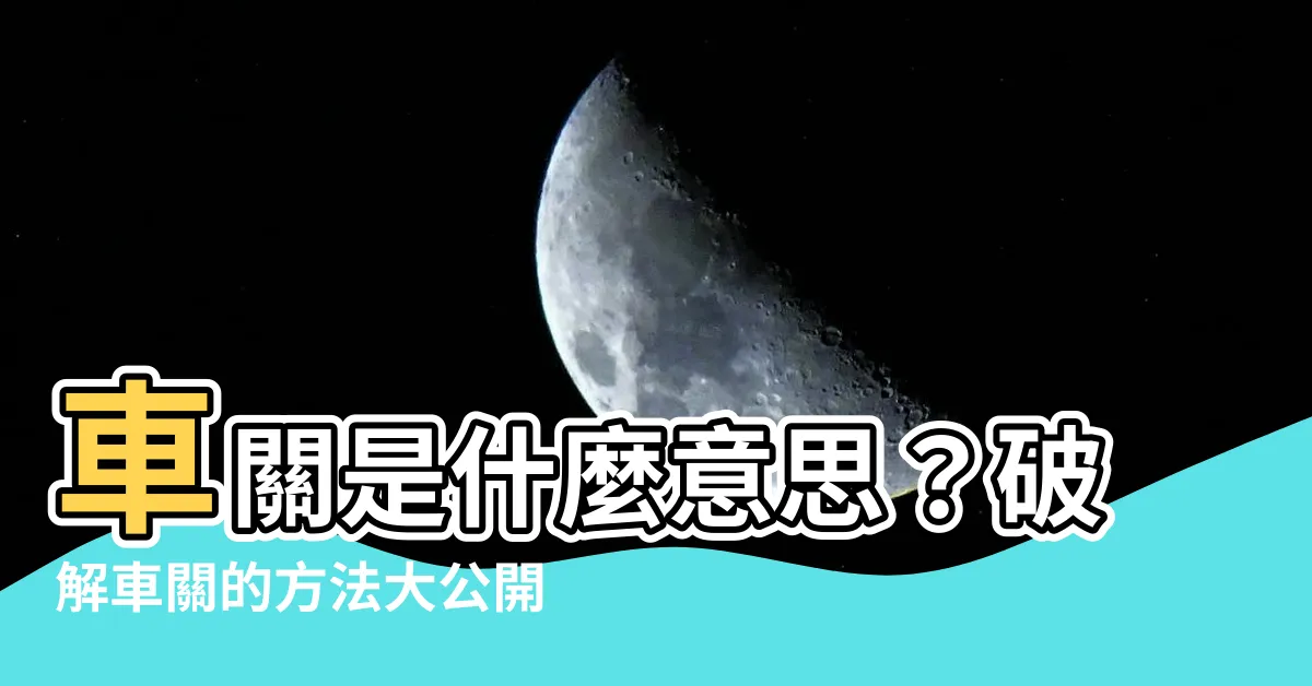 【車關的意思】車關是什麼意思？破解車關的方法大公開！