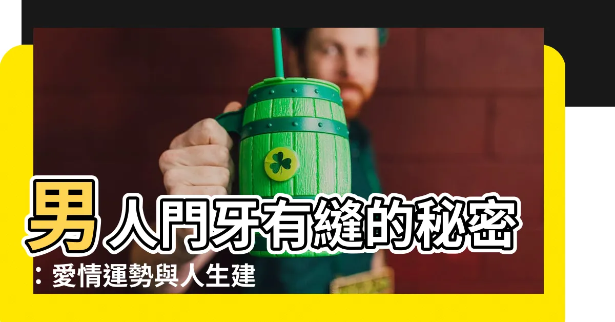 【門牙有縫男人】男人門牙有縫的秘密：愛情運勢與人生建議