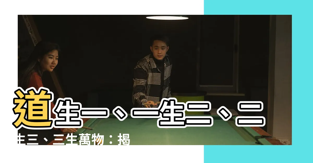 【道生一 一生二 二生三 三生萬物 意思】道生一、一生二、二生三、三生萬物：揭開宇宙運行的奧秘