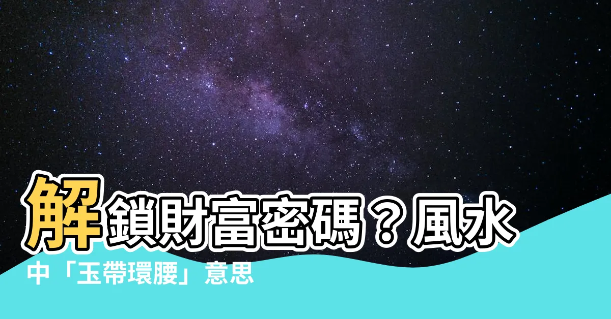 【玉帶環腰意思】解鎖財富密碼？風水中「玉帶環腰」意思與「反弓煞」辨識！