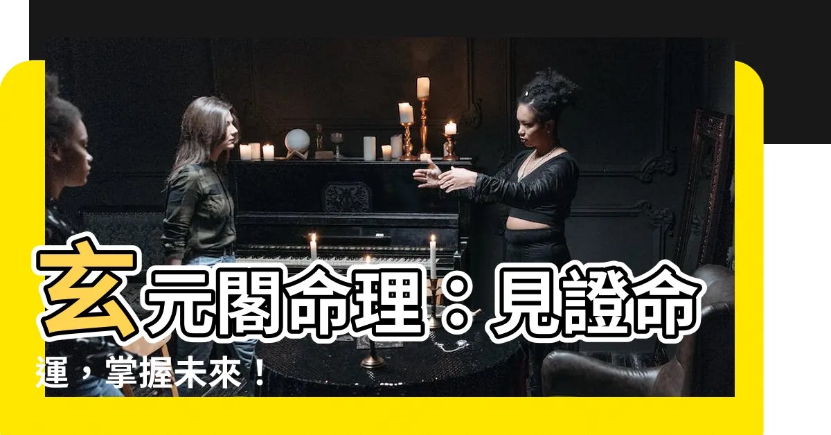 【玄元閣命理】玄元閣命理：見證命運，掌握未來！