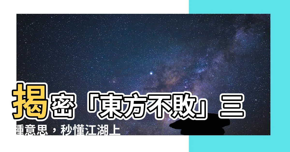 【東方不敗意思】揭密「東方不敗」三種意思，秒懂江湖上的稱號玄機