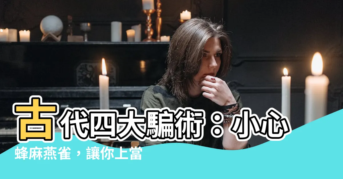 【蜂麻燕雀】古代四大騙術：小心蜂麻燕雀，讓你上當受騙！