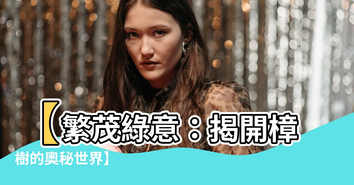 【樟樹】【繁茂綠意：揭開樟樹的奧秘世界】