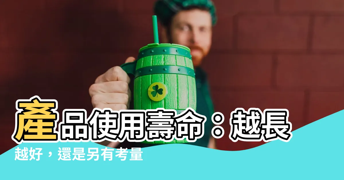 【產品使用壽命】產品使用壽命：越長越好，還是另有考量？