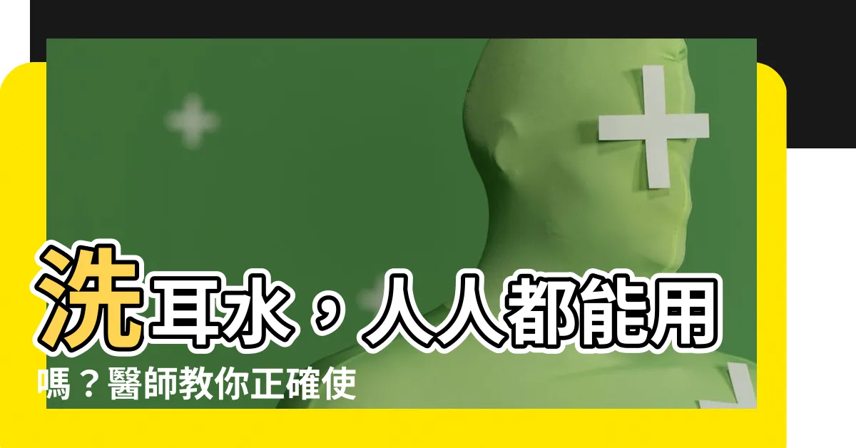 【洗耳水 人】洗耳水，人人都能用嗎？醫師教你正確使用，避免面癱耳聾！
