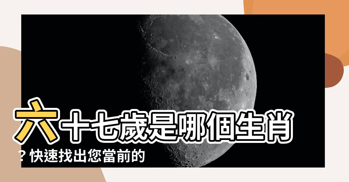 【67歲生肖】六十七歲是哪個生肖？快速找出您當前的生肖！