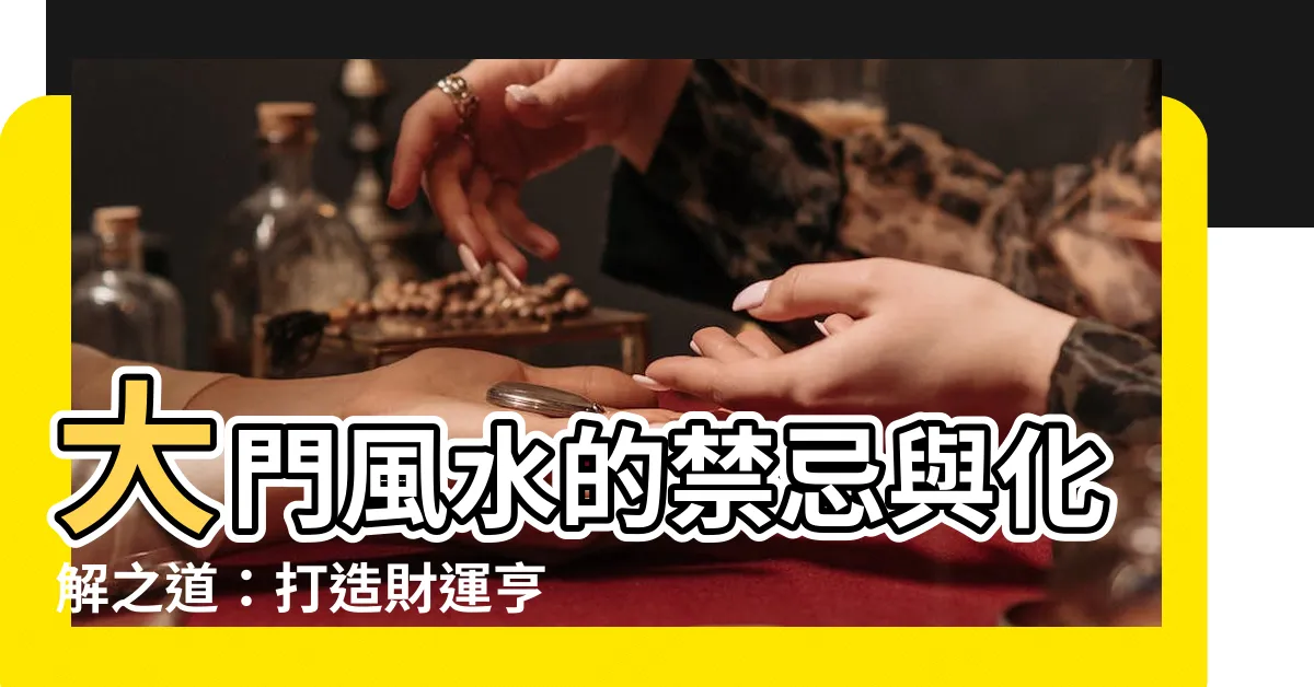 【門的風水】大門風水的禁忌與化解之道：打造財運亨通、福運滿門的家居！