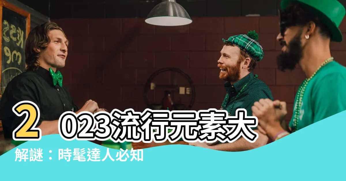 【2023 流行元素】2023流行元素大解謎：時髦達人必知的最新流行風向