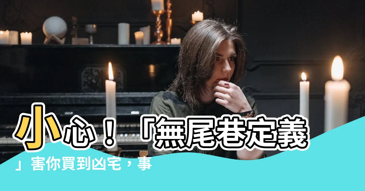 【無尾巷定義】小心！「無尾巷定義」害你買到凶宅，事業受阻又惹口舌