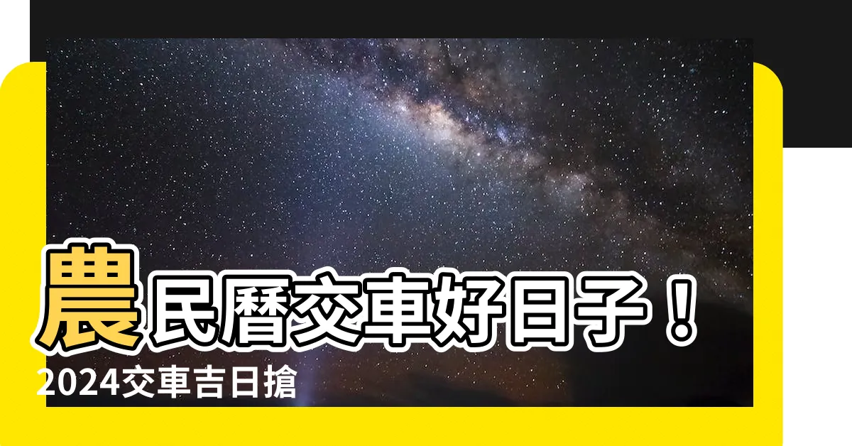 【農民曆牽車好日子】農民曆交車好日子！2024交車吉日搶先看