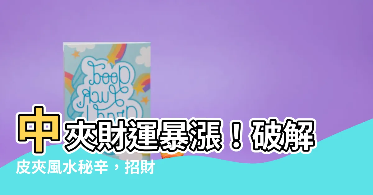 【中夾財運】中夾財運暴漲！破解皮夾風水秘辛，招財聚富不求人
