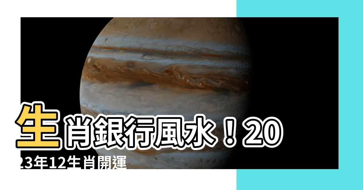 【生肖銀行風水有關係】生肖銀行風水！2023年12生肖開運銀行，財富滾滾來！