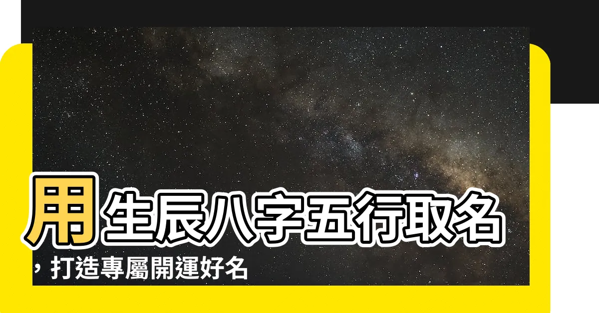 【五行 取名】用生辰八字五行取名，打造專屬開運好名