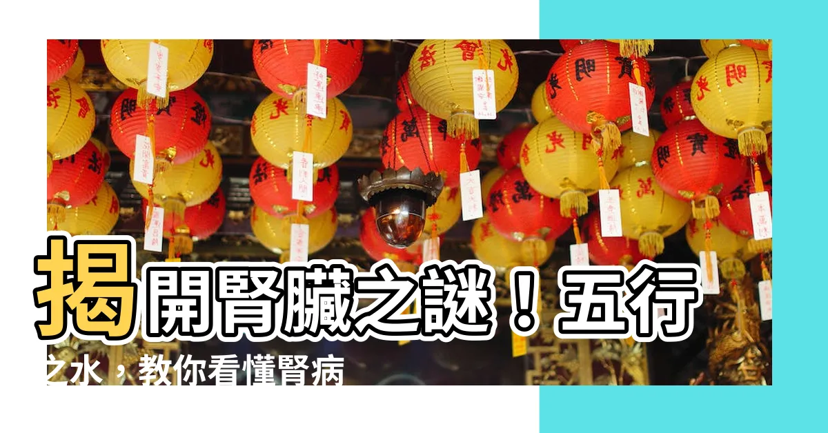 【腎 五行】揭開腎臟之謎！五行之水，教你看懂腎病症狀，養腎保身