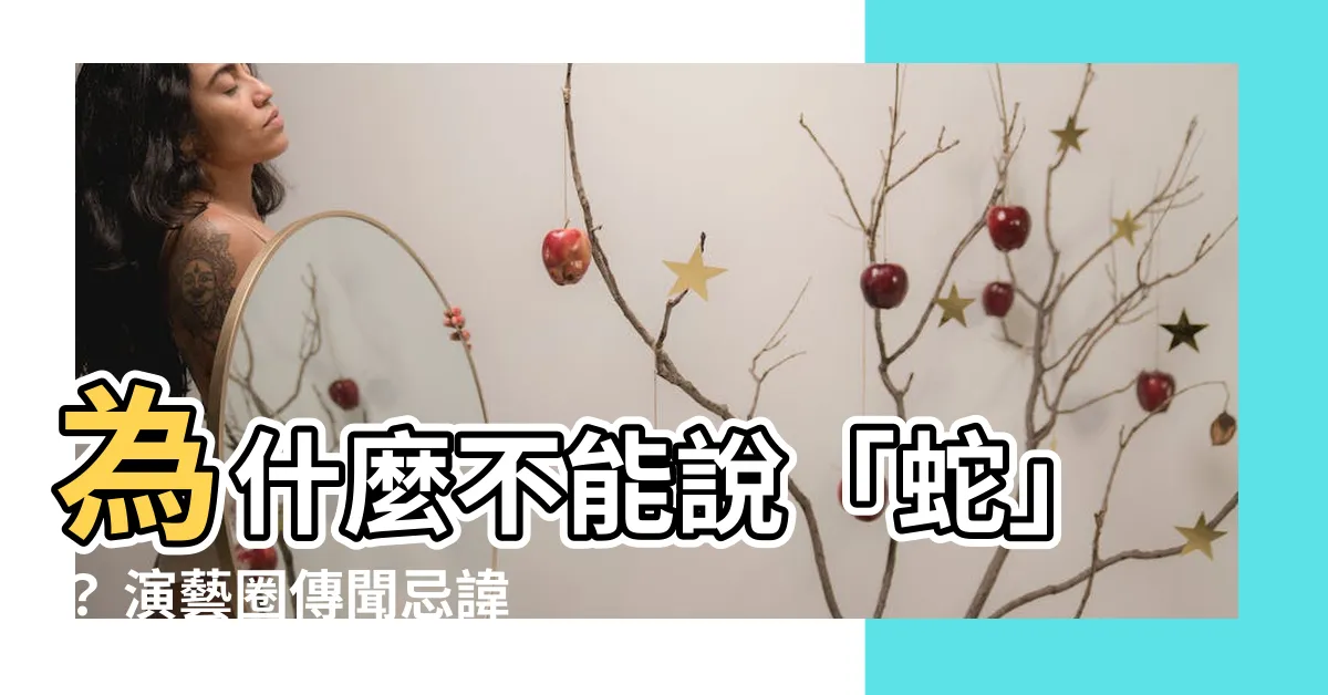 【為什麼不能説蛇】為什麼不能説「蛇」？ 演藝圈傳聞忌諱説出某些生肖！