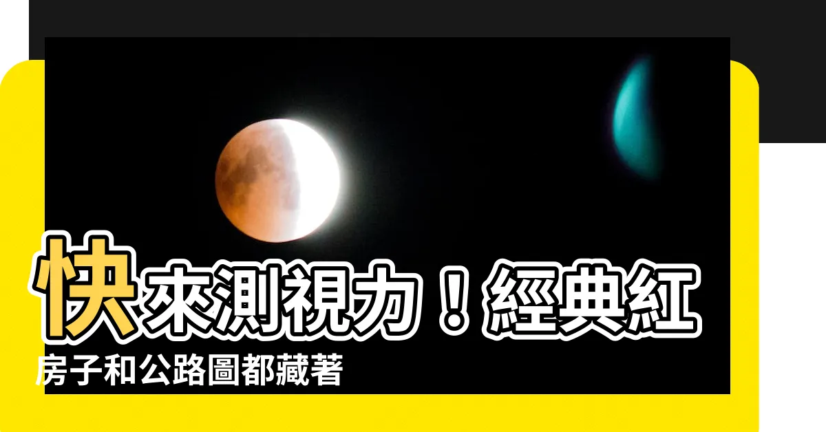 【視力檢查房子】快來測視力！經典紅房子和公路圖都藏著哪些秘密？