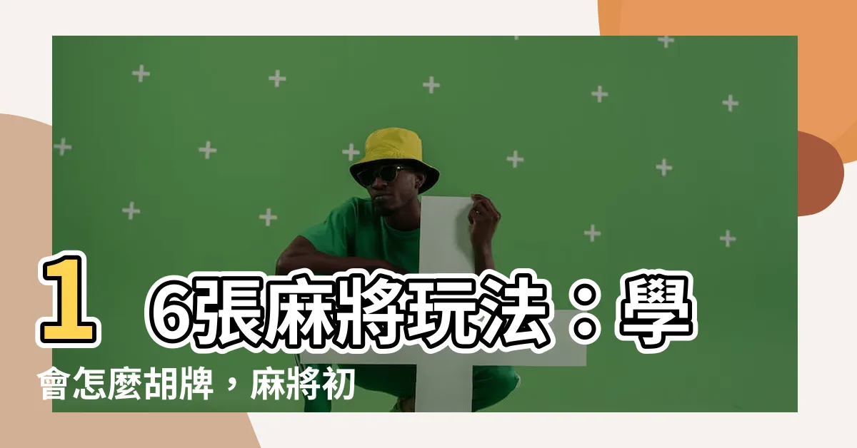 【怎麼胡牌】16張麻將玩法：學會怎麼胡牌，麻將初學者必看！