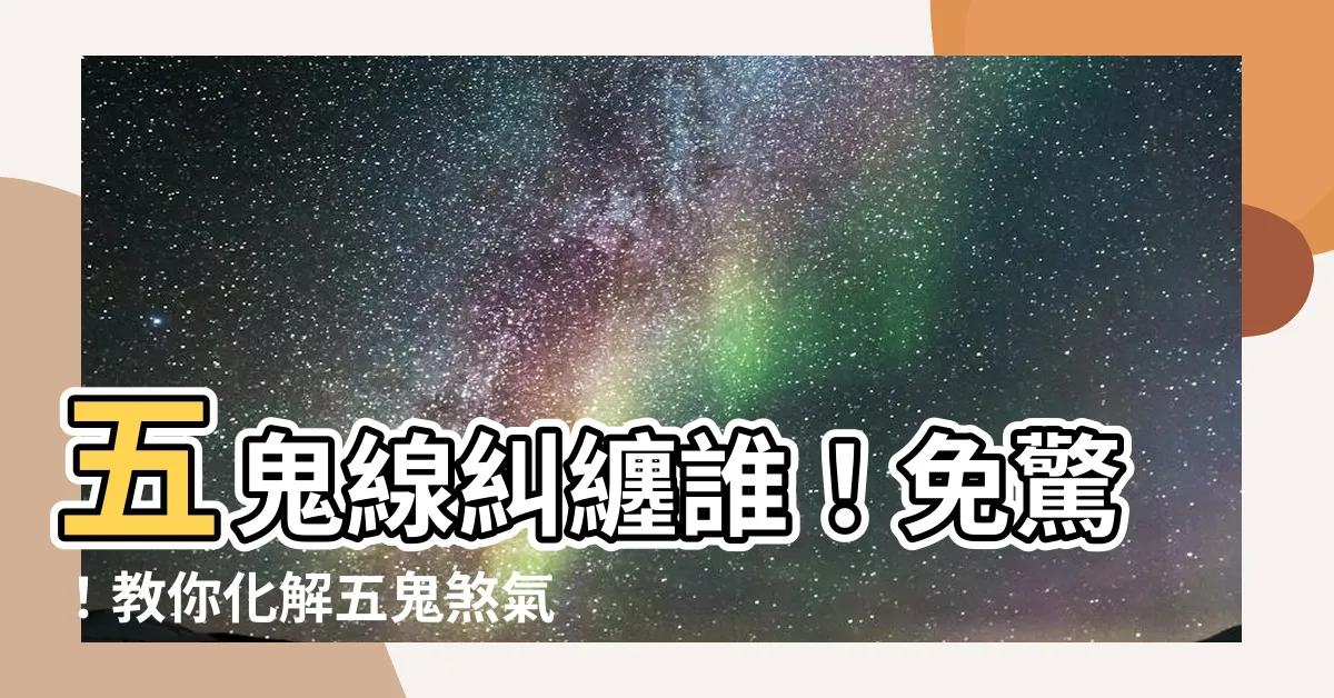 【五鬼線】五鬼線糾纏誰！免驚！教你化解五鬼煞氣