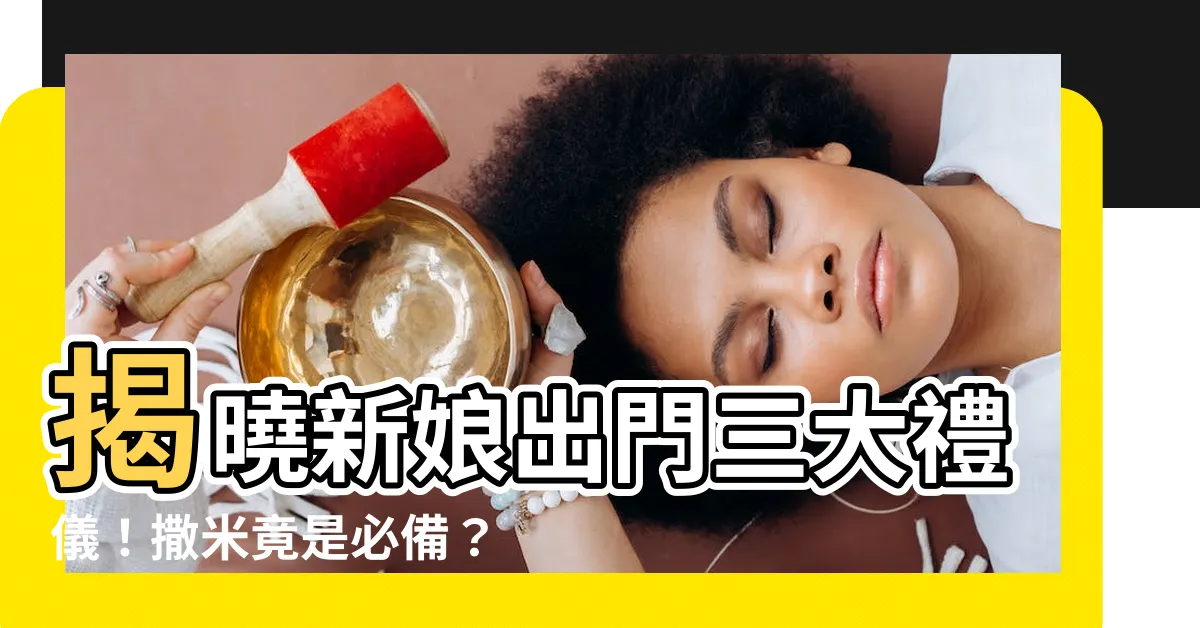 【新娘出門撒米】揭曉新娘出門三大禮儀！撒米竟是必備？