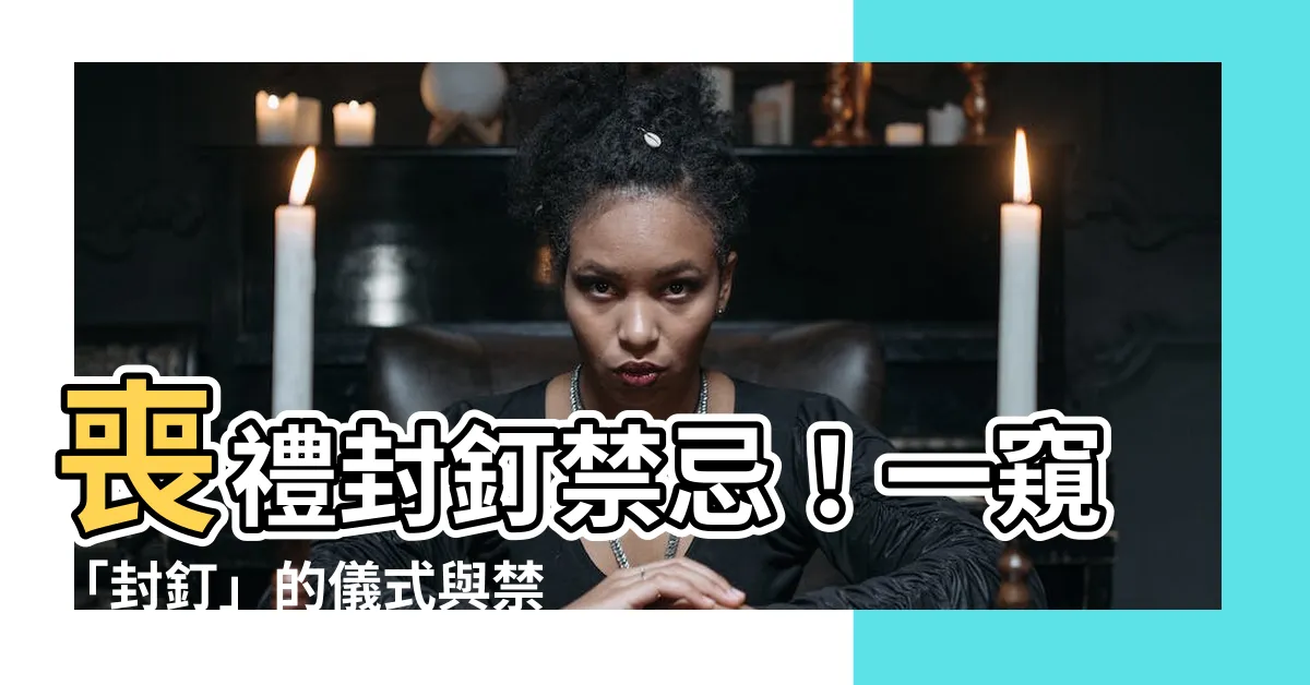 【封丁禁忌】喪禮封釘禁忌！一窺「封釘」的儀式與禁忌