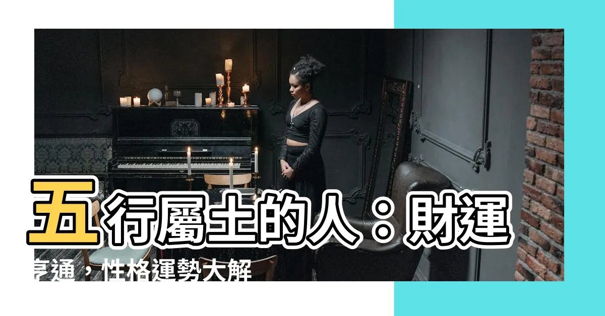 【五行屬土的人】五行屬土的人：財運亨通，性格運勢大解析！