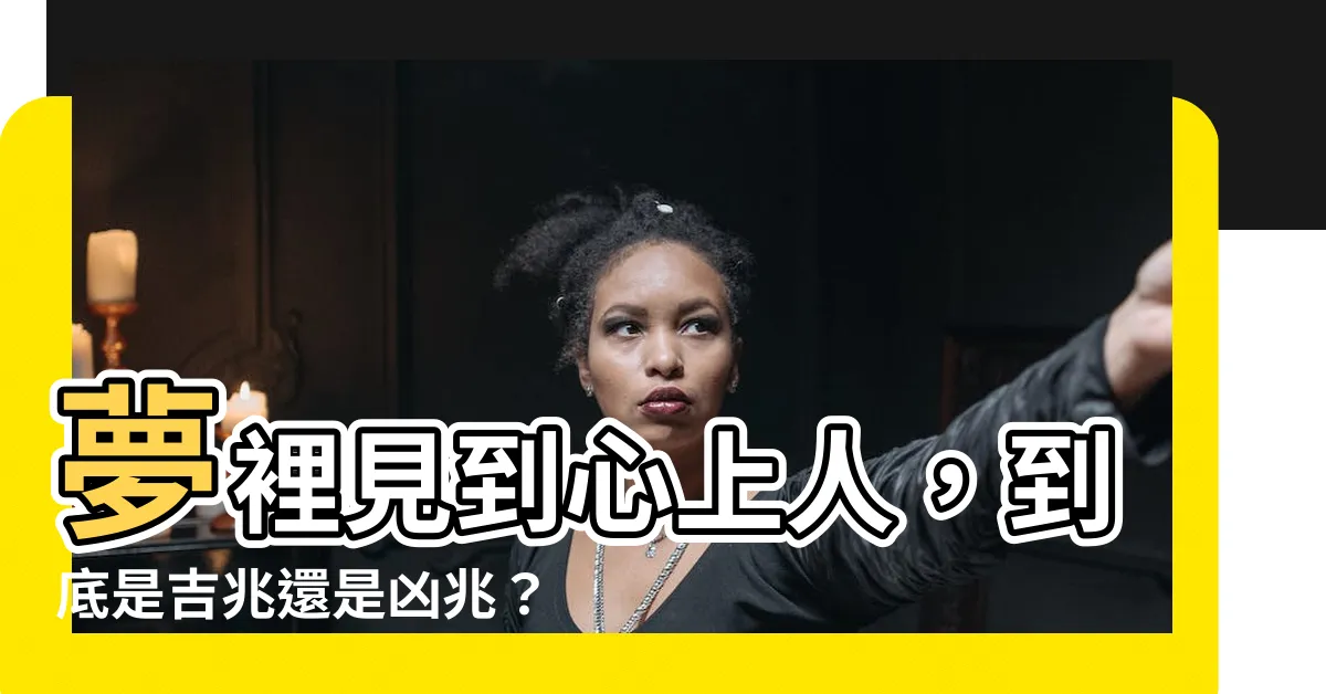 【夢見喜歡的人】夢裡見到心上人，到底是吉兆還是凶兆？一次看透！