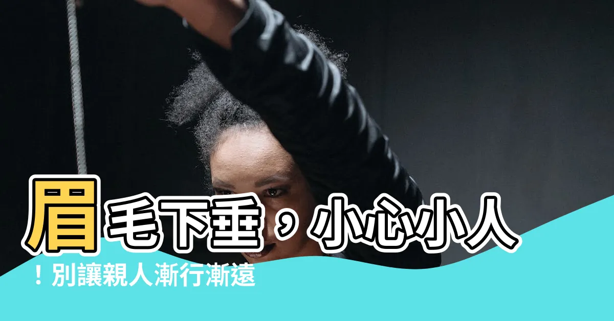【眉毛下垂面相】眉毛下垂，小心小人！別讓親人漸行漸遠的面相圖解