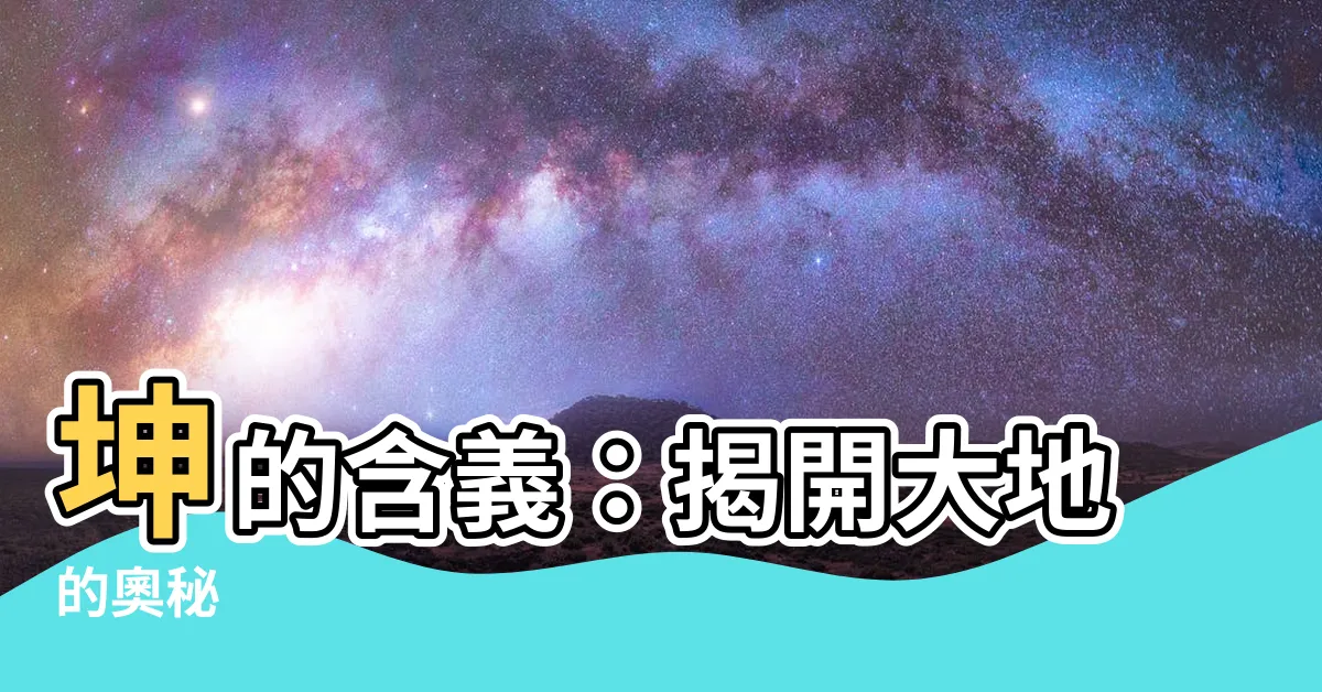 【坤的意思】坤的含義：揭開大地的奧秘