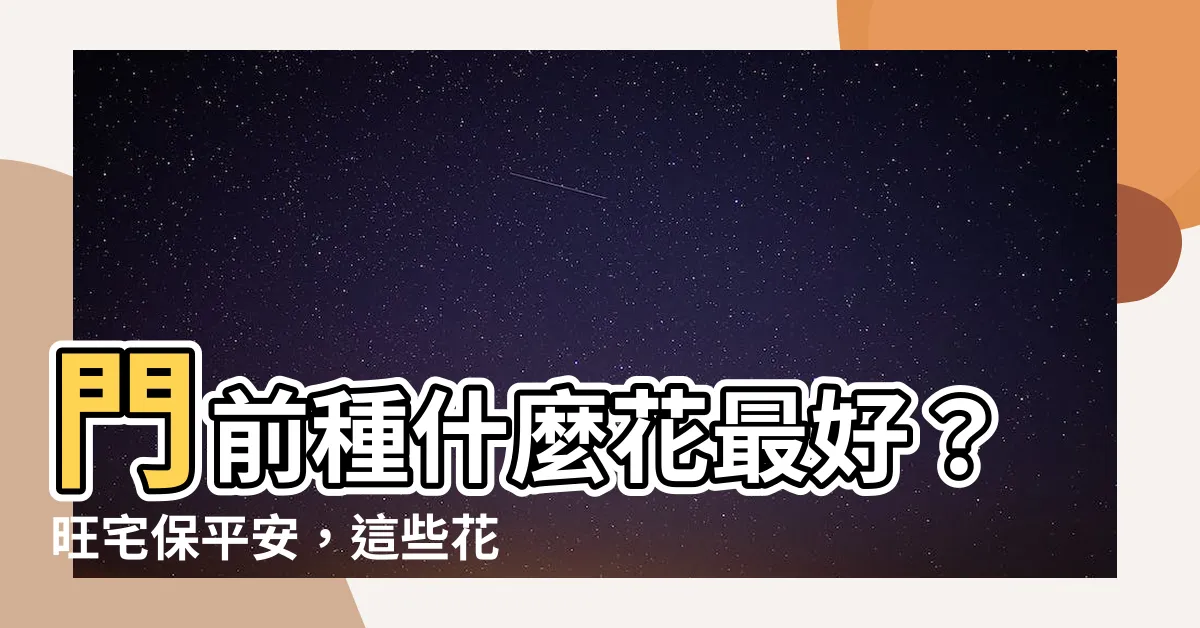 【門前種什麼花最好】門前種什麼花最好？旺宅保平安，這些花讓你家財運滾滾來！