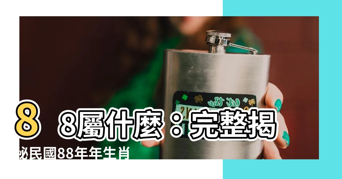 【88屬什麼】88屬什麼：完整揭秘民國88年年生肖與相配緣分