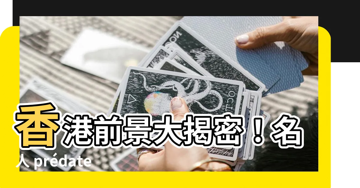 【香港前景預言】香港前景大揭密！名人 prédateurs 預測未來動態