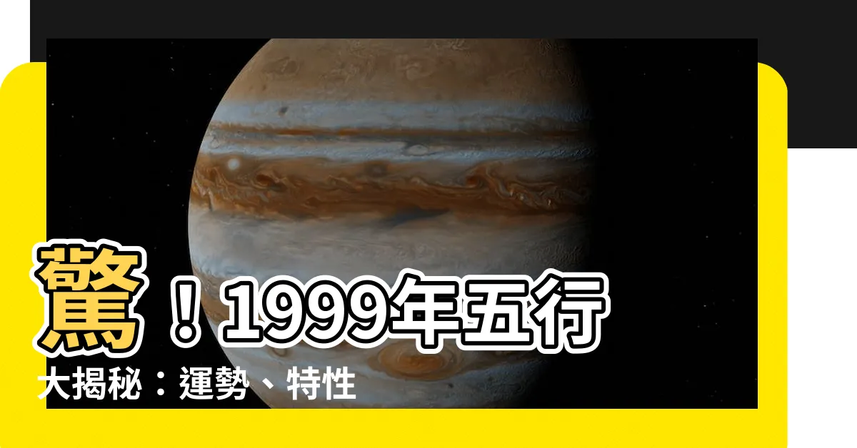 【1999年五行】驚！1999年五行大揭秘：運勢、特性、納音五行全解析