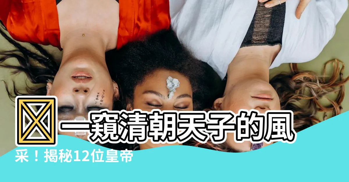 【清朝皇帝照片】📸一窺清朝天子的風采！揭秘12位皇帝的真實畫像